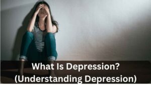 What Is Depression (Understanding Depression)