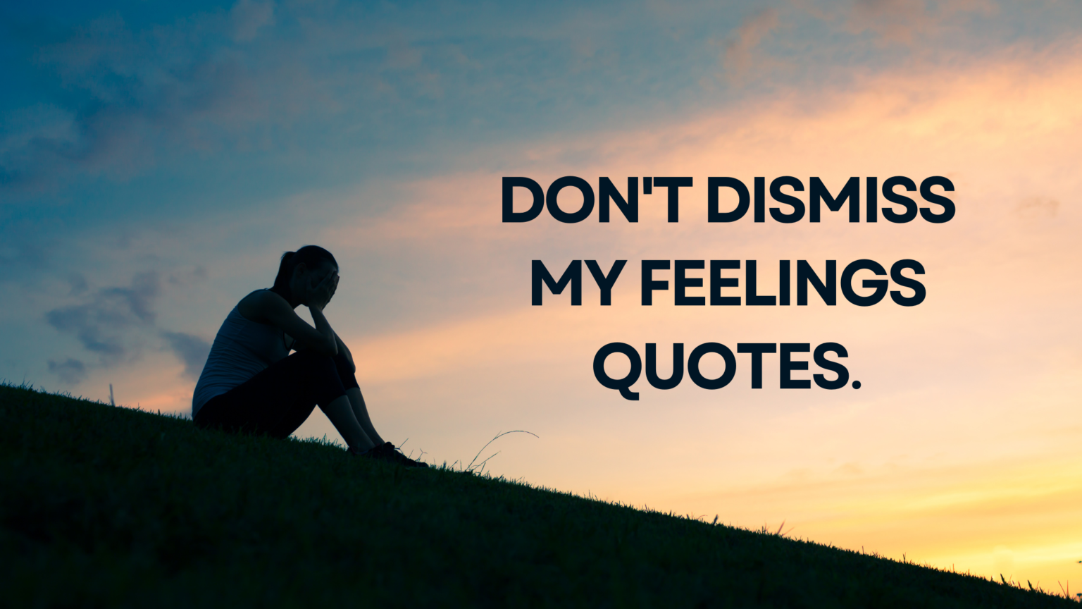 Don't Dismiss My Feelings Quotes. - Demands Jobs.com