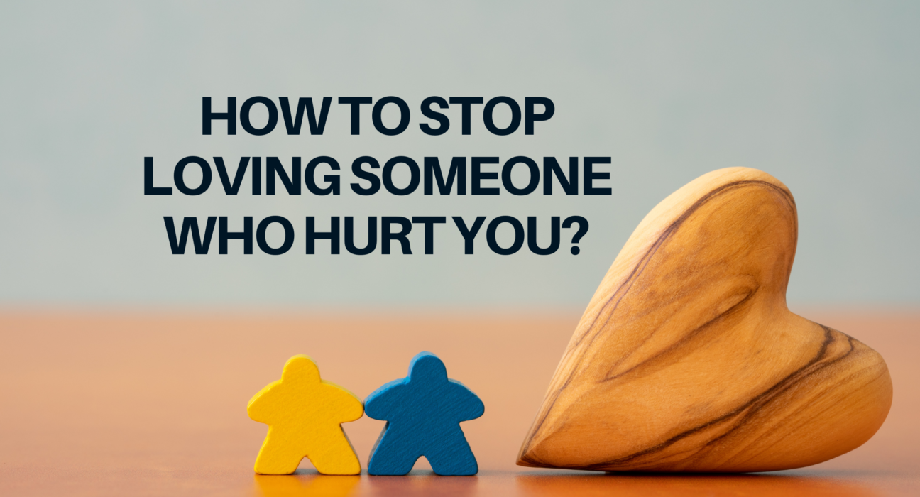 how to Stop Loving Someone Who Hurt You