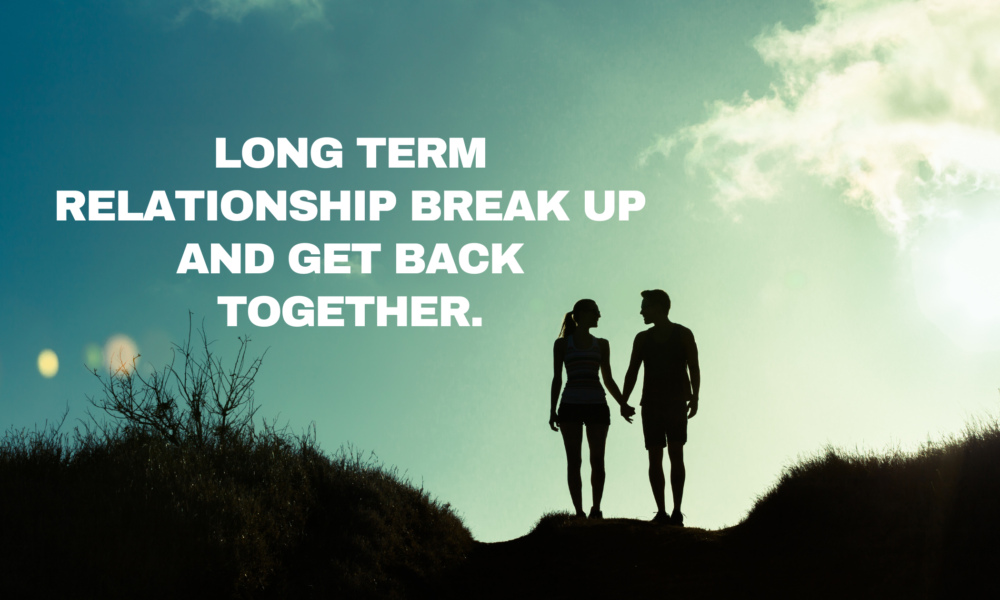 Long Term Relationship Break Up and Get Back Together