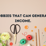 Hobbies That Can Generate Income