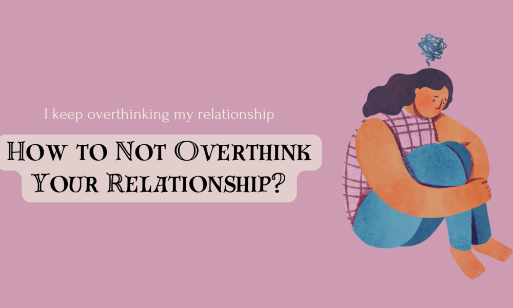 i keep overthinking my relationship