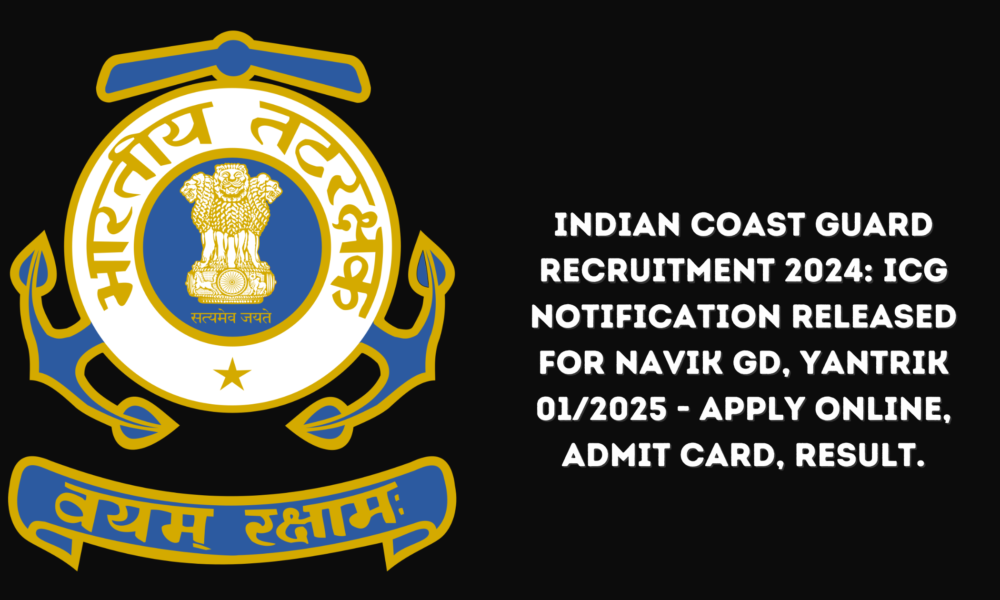 Indian Coast Guard Recruitment 2024: ICG Notification Released for Navik GD, Yantrik 01/2025 - Apply Online, Admit Card, Result