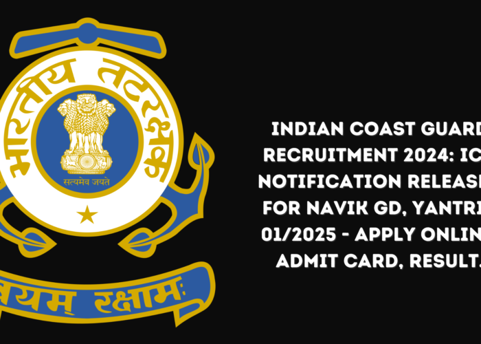 Indian Coast Guard Recruitment 2024: ICG Notification Released for Navik GD, Yantrik 01/2025 - Apply Online, Admit Card, Result