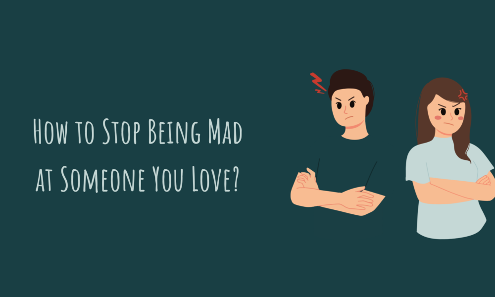 How to Stop Being Mad at Someone You Love