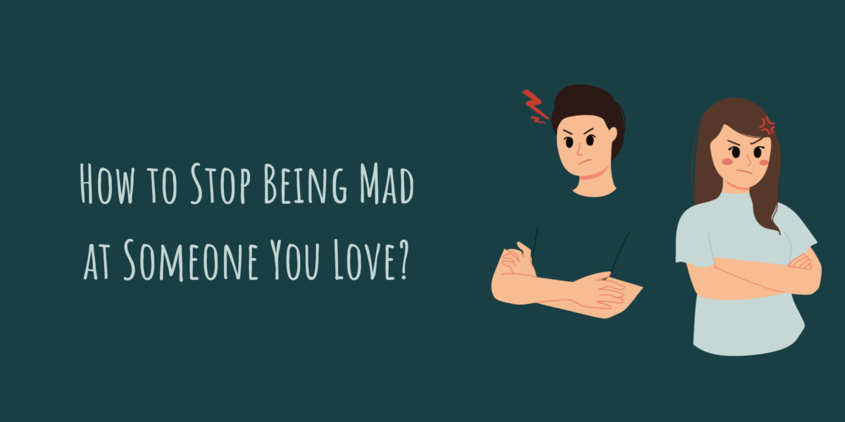 How to Stop Being Mad at Someone You Love