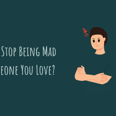 How to Stop Being Mad at Someone You Love