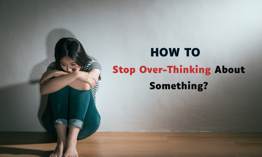 How to Stop Over Thinking About Something