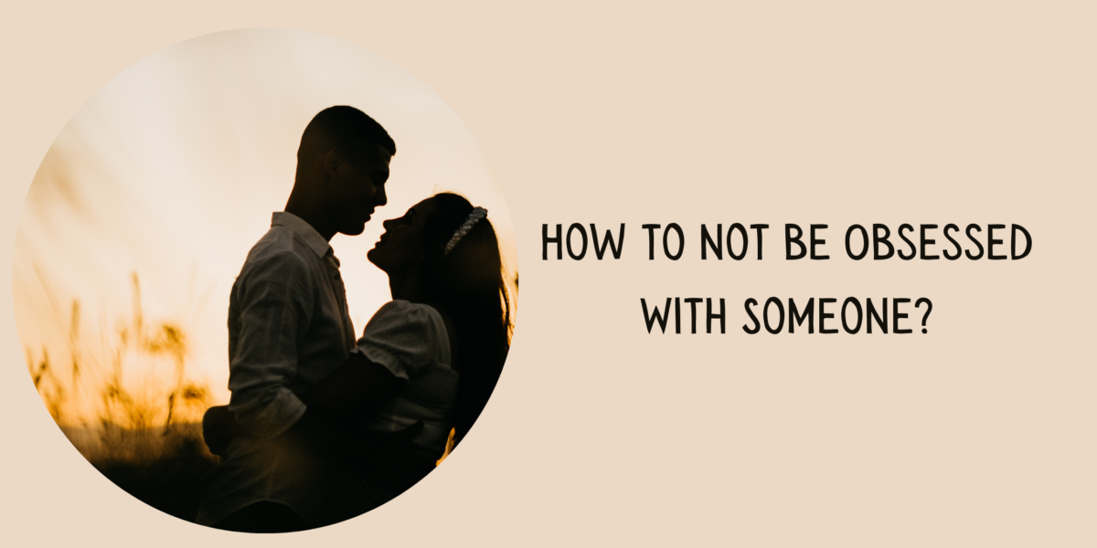 How to not be Obsessed With Someone