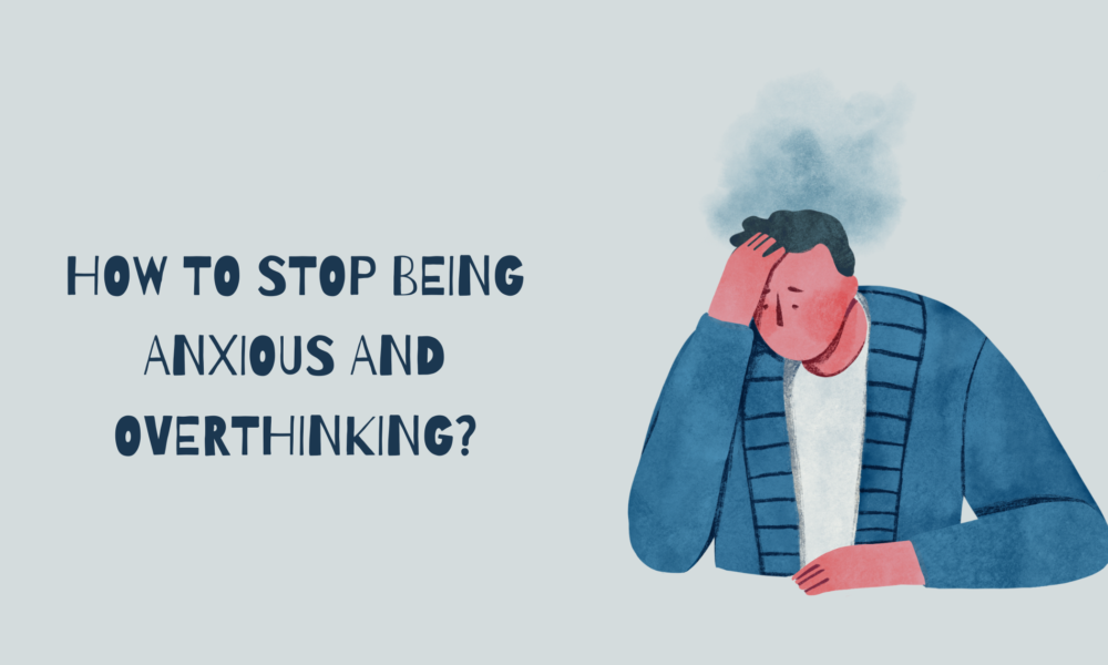 How to Stop Being Anxious and Overthinking