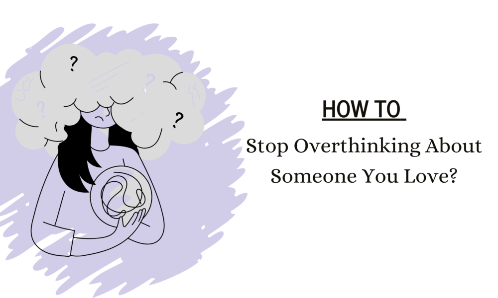 how to stop overthinking about someone you love