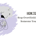 how to stop overthinking about someone you love