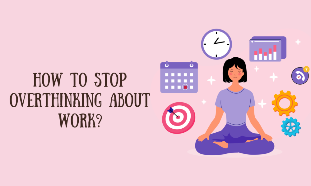 How to Stop Overthinking About Work