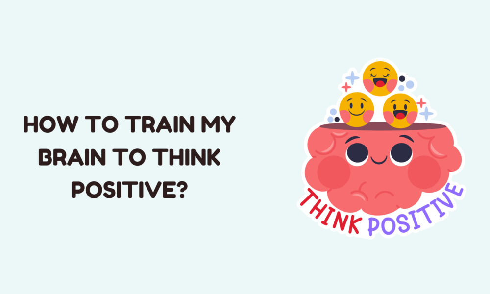 How to Train My Brain to Think Positive