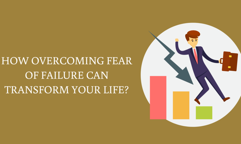 How Overcoming Fear of Failure Can Transform Your Life