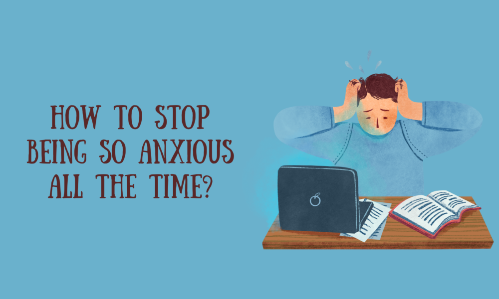 How to Stop Being so Anxious all the Time