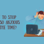 How to Stop Being so Anxious all the Time