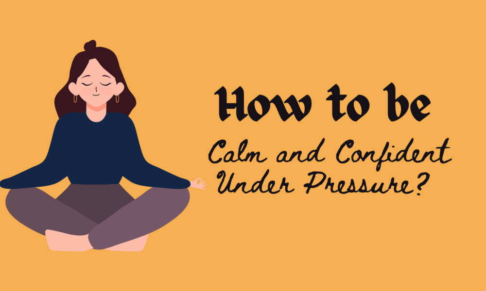 How to be Calm and Confident under Pressure