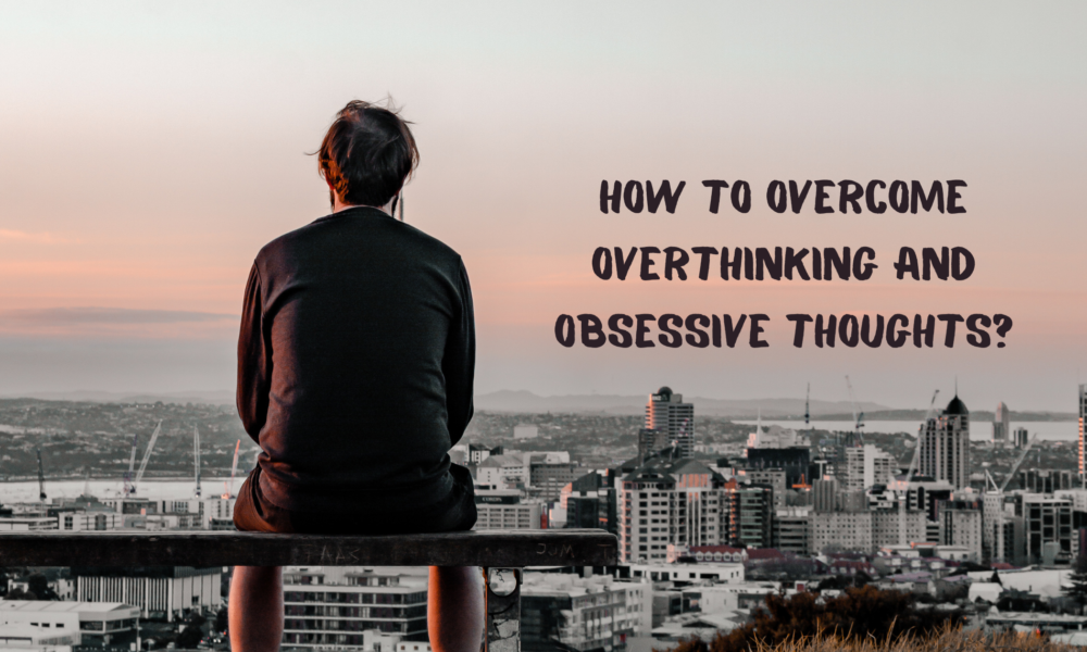 How to overcome Overthinking and Obsessive Thoughts