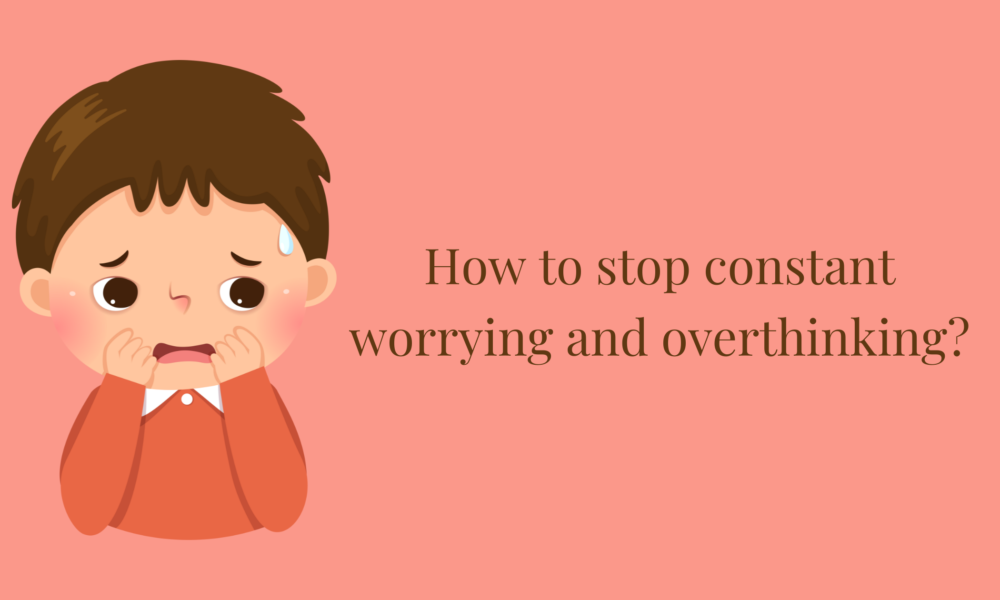 How to Stop Constant Worrying and Overthinking