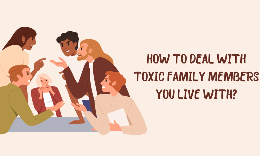 How to Deal with Toxic Family Members You Live With