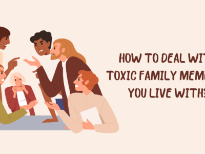 How to Deal with Toxic Family Members You Live With