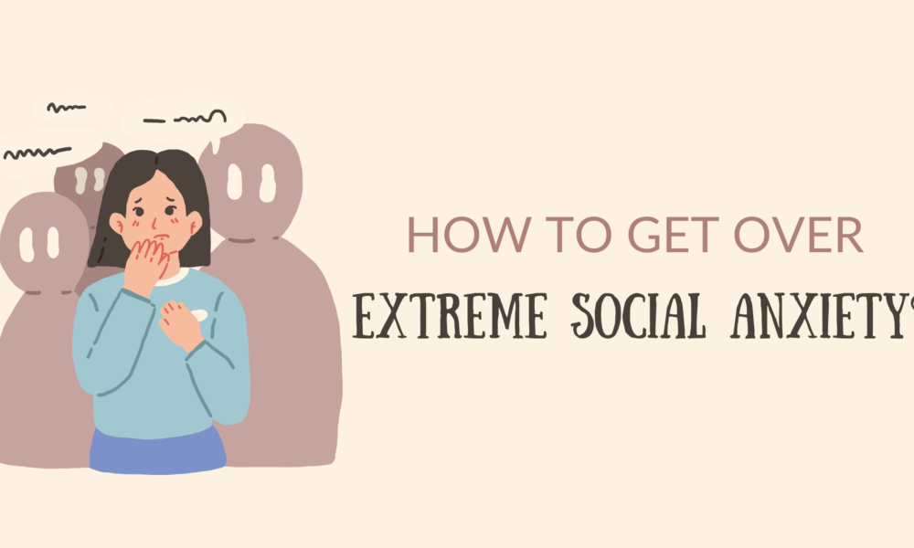 How to Get Over Extreme Social Anxiety