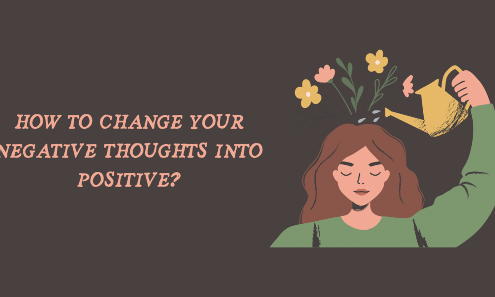 How to Change Your Negative Thoughts into Positive