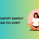 How to Comfort Yourself When You Feel Alone