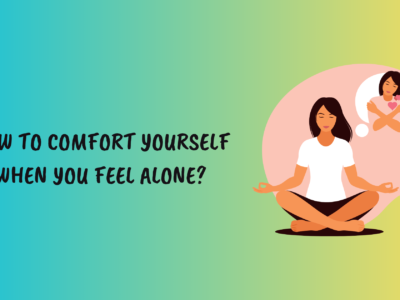 How to Comfort Yourself When You Feel Alone