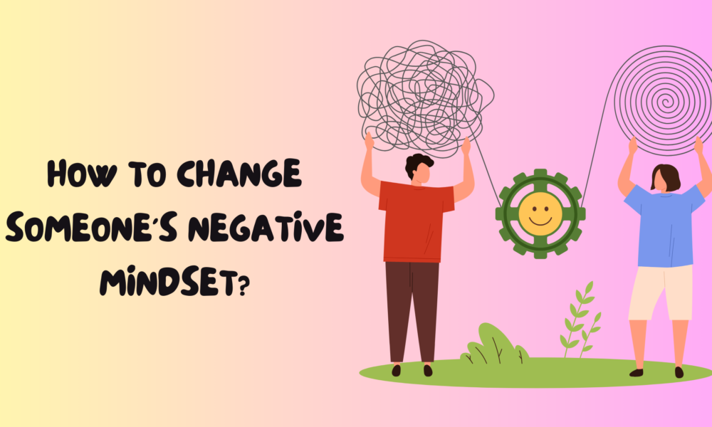 How to Change Someone's Negative Mindset