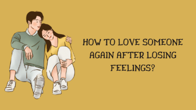 How to Love Someone Again After Losing Feelings